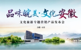 “品味皖美·文化安徽” 文化旅游专题营销发布会隆重召开